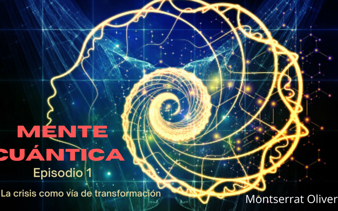 MENTE CUÁNTICA Ep1: La crisis, vía de transformación.