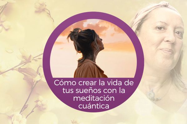 Curso Cómo crear la vida de tus sueños con la meditación cuántica