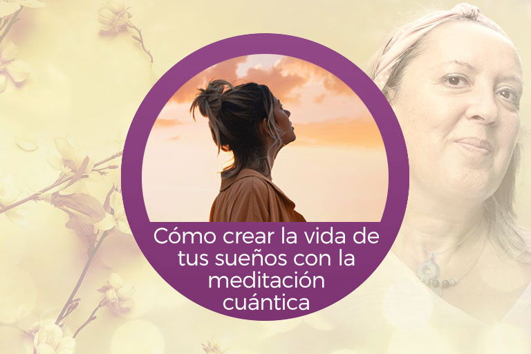 Cómo crear la vida de tus sueños con la meditación cuántica